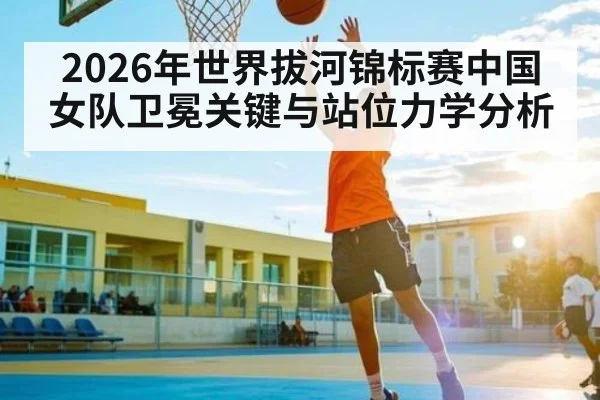 2026年世界拔河锦标赛中国女队卫冕关键与站位力学分析（BBIN）