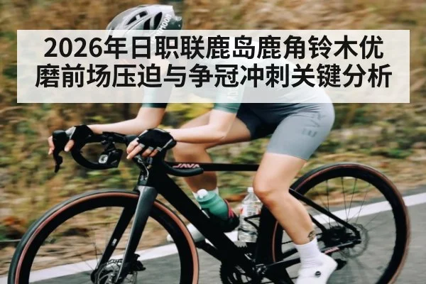 2026年日职联鹿岛鹿角铃木优磨前场压迫与争冠冲刺关键分析（BBIN）