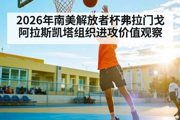 2026年南美解放者杯弗拉门戈阿拉斯凯塔组织进攻价值观察（BBIN）