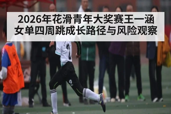2026年花滑青年大奖赛王一涵女单四周跳成长路径与风险观察 - BBIN